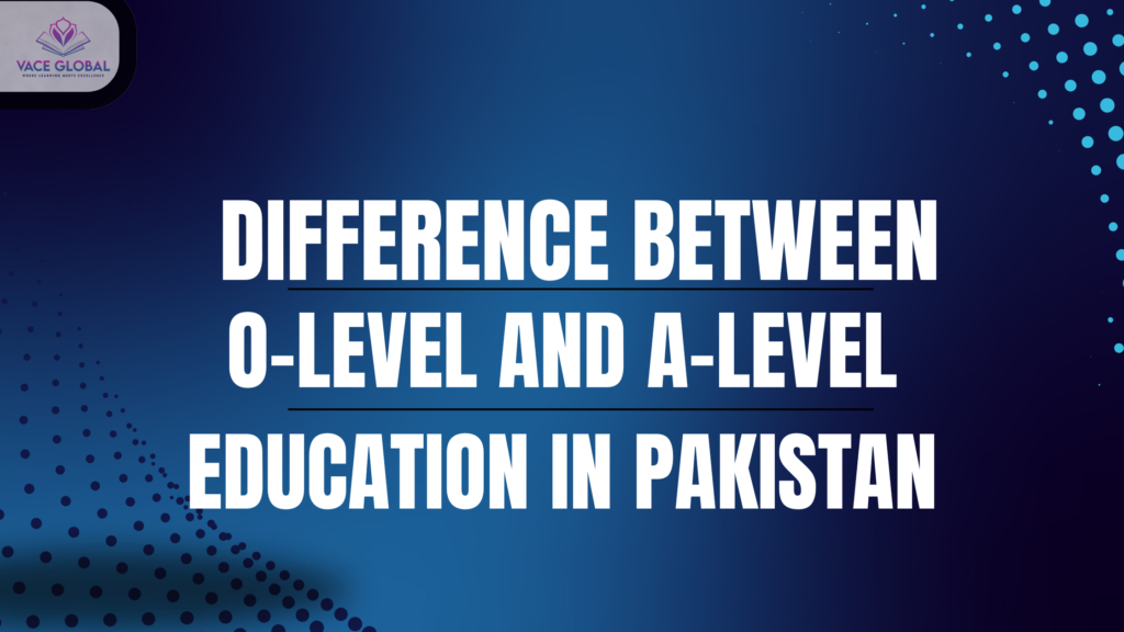difference between O-level and A-level education in Pakistan