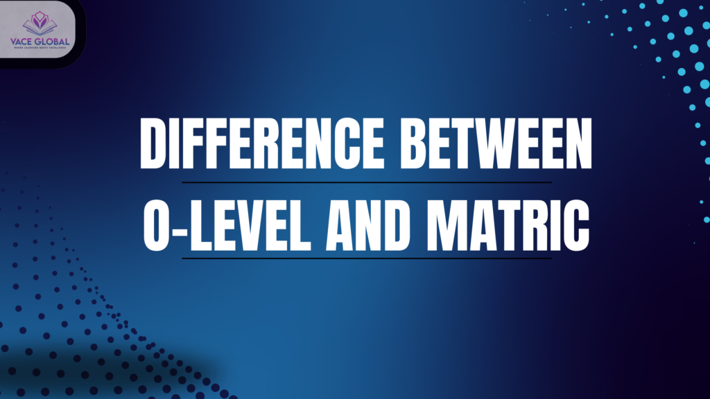 Difference between O-level and Matric