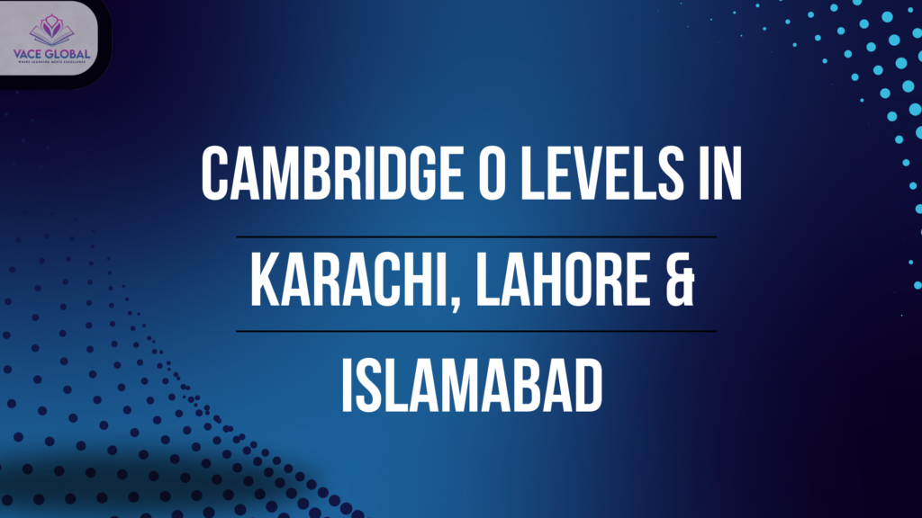Cambridge O Levels in Karachi, Lahore and Islamabad