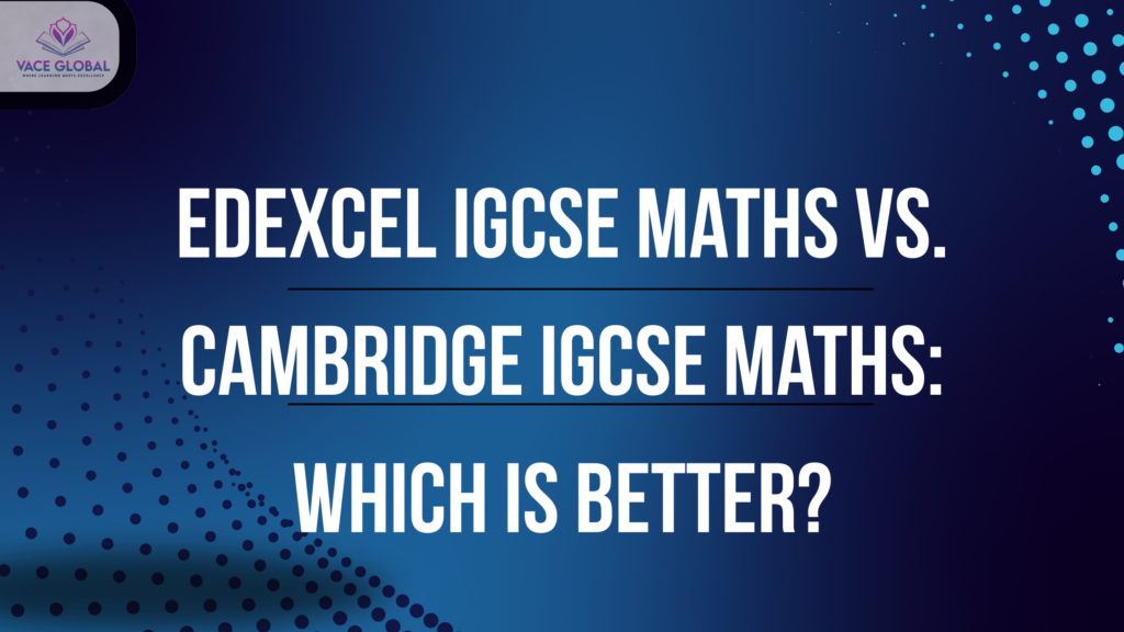 Edexcel IGCSE Maths vs. Cambridge IGCSE Maths: Which one is better?